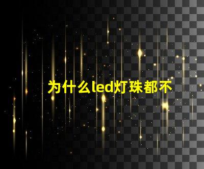 为什么led灯珠都不亮 LED灯珠为什么会烧